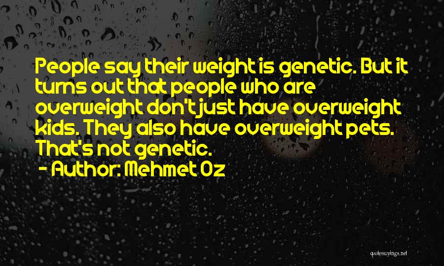 Mehmet Oz Quotes: People Say Their Weight Is Genetic. But It Turns Out That People Who Are Overweight Don't Just Have Overweight Kids.