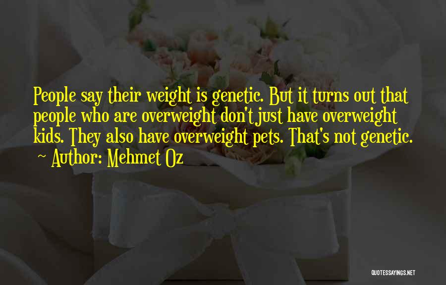 Mehmet Oz Quotes: People Say Their Weight Is Genetic. But It Turns Out That People Who Are Overweight Don't Just Have Overweight Kids.
