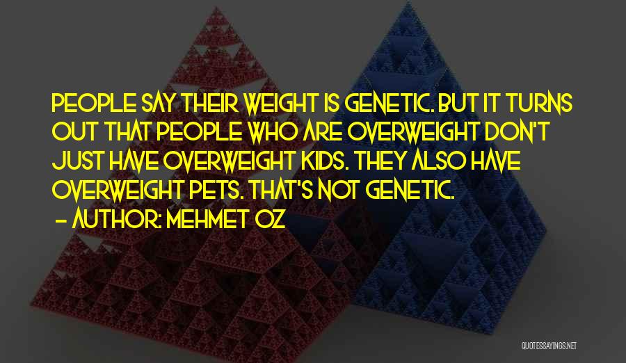 Mehmet Oz Quotes: People Say Their Weight Is Genetic. But It Turns Out That People Who Are Overweight Don't Just Have Overweight Kids.