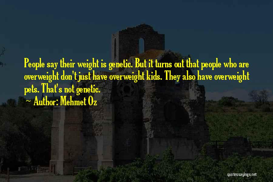 Mehmet Oz Quotes: People Say Their Weight Is Genetic. But It Turns Out That People Who Are Overweight Don't Just Have Overweight Kids.