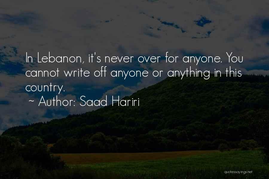 Saad Hariri Quotes: In Lebanon, It's Never Over For Anyone. You Cannot Write Off Anyone Or Anything In This Country.
