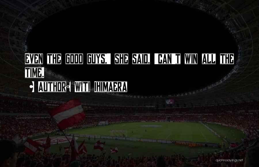 Witi Ihimaera Quotes: Even The Good Guys,' She Said, 'can't Win All The Time.