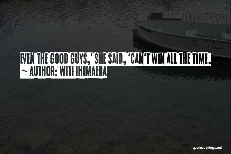 Witi Ihimaera Quotes: Even The Good Guys,' She Said, 'can't Win All The Time.