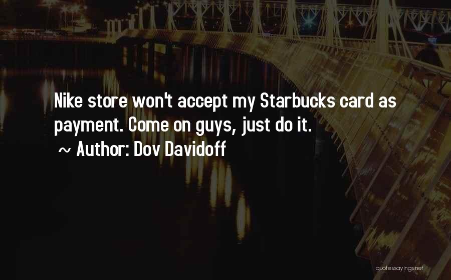 Dov Davidoff Quotes: Nike Store Won't Accept My Starbucks Card As Payment. Come On Guys, Just Do It.