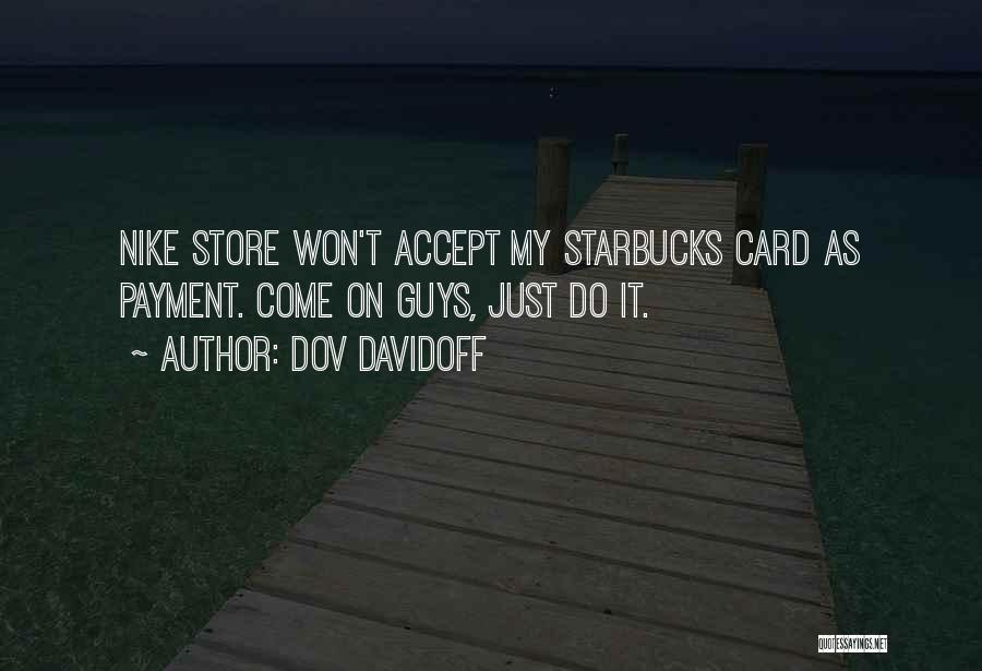 Dov Davidoff Quotes: Nike Store Won't Accept My Starbucks Card As Payment. Come On Guys, Just Do It.