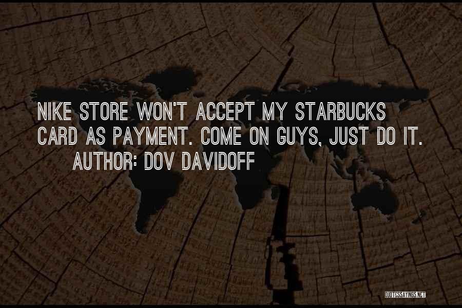 Dov Davidoff Quotes: Nike Store Won't Accept My Starbucks Card As Payment. Come On Guys, Just Do It.