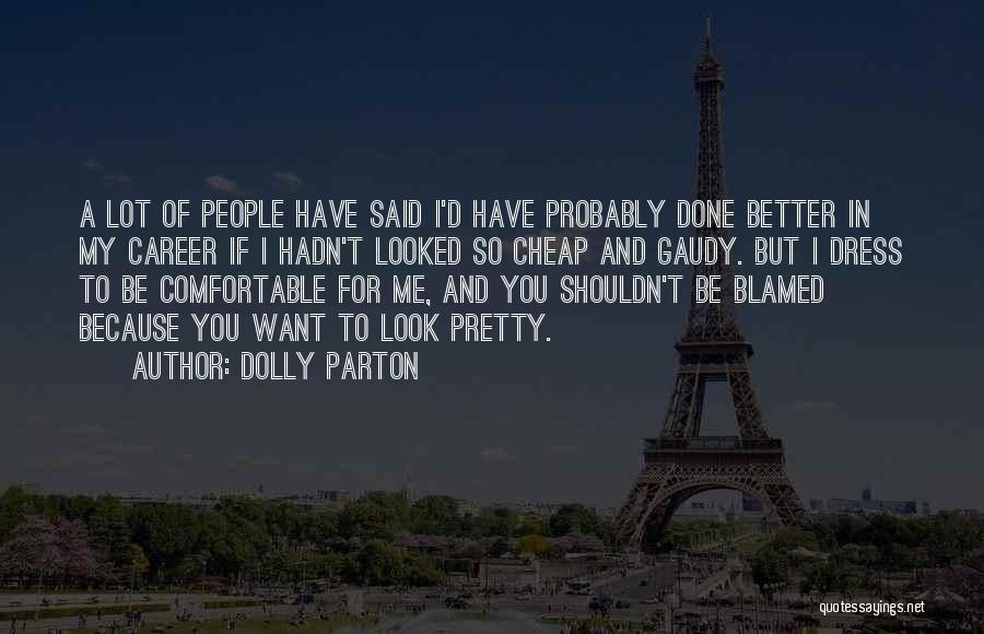 Dolly Parton Quotes: A Lot Of People Have Said I'd Have Probably Done Better In My Career If I Hadn't Looked So Cheap
