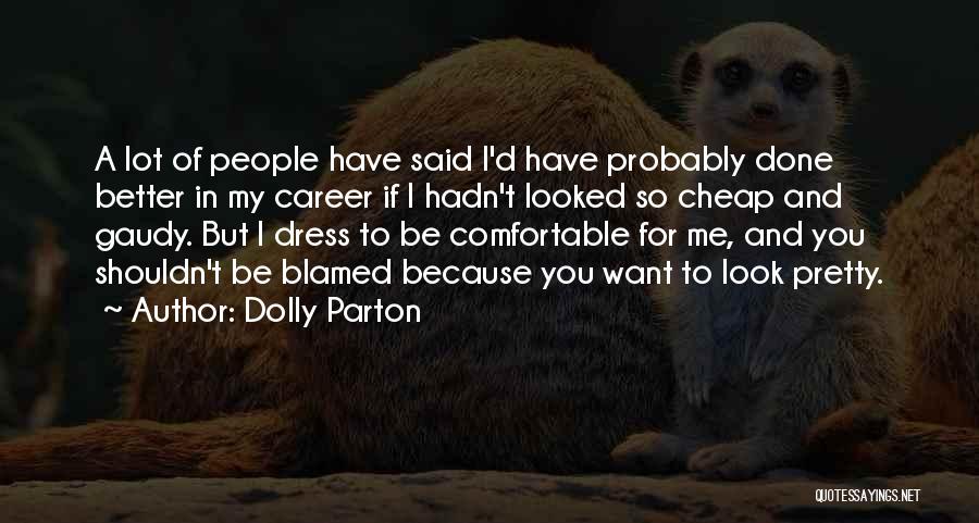Dolly Parton Quotes: A Lot Of People Have Said I'd Have Probably Done Better In My Career If I Hadn't Looked So Cheap