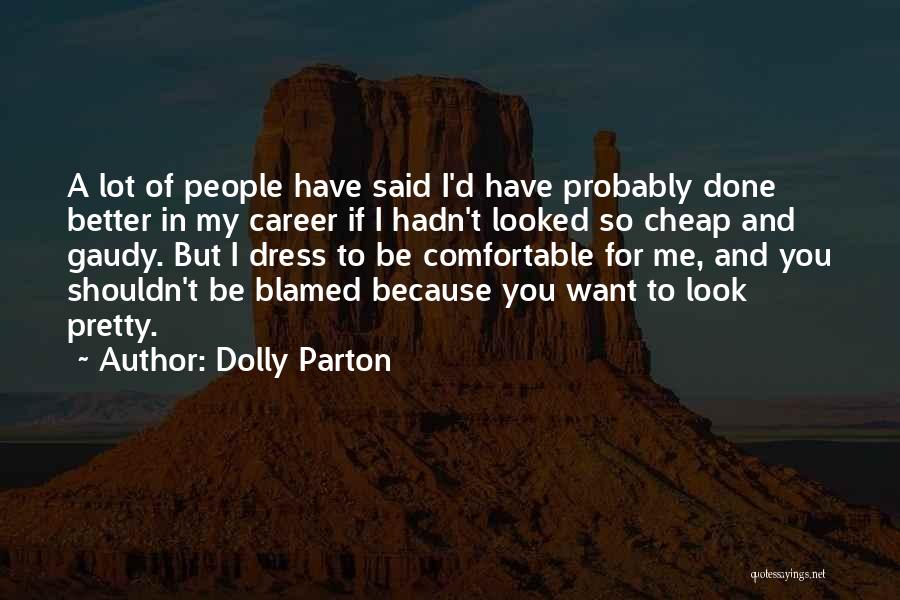 Dolly Parton Quotes: A Lot Of People Have Said I'd Have Probably Done Better In My Career If I Hadn't Looked So Cheap