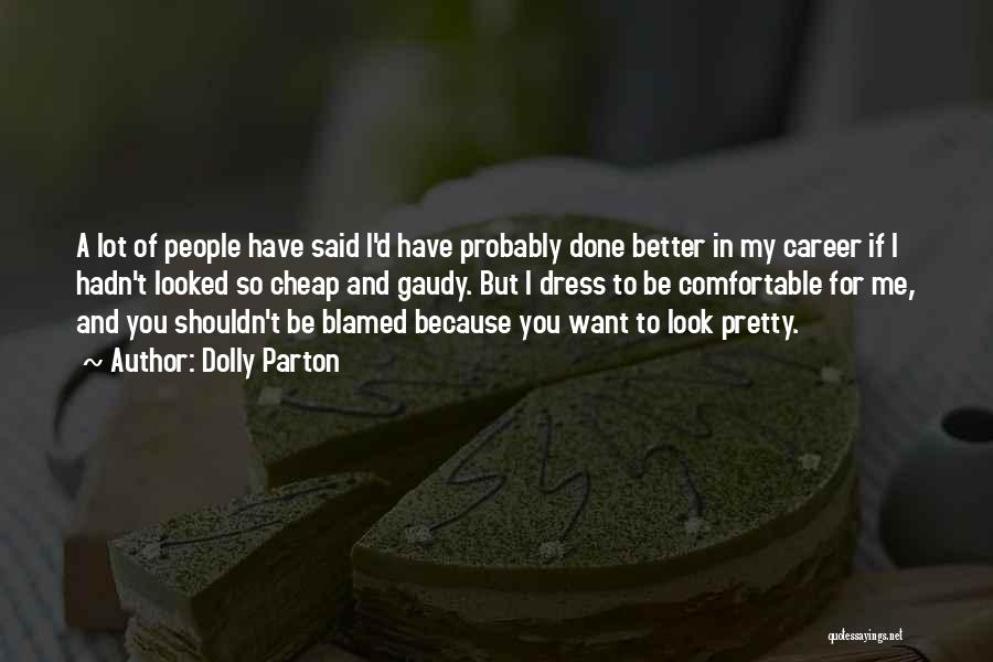 Dolly Parton Quotes: A Lot Of People Have Said I'd Have Probably Done Better In My Career If I Hadn't Looked So Cheap