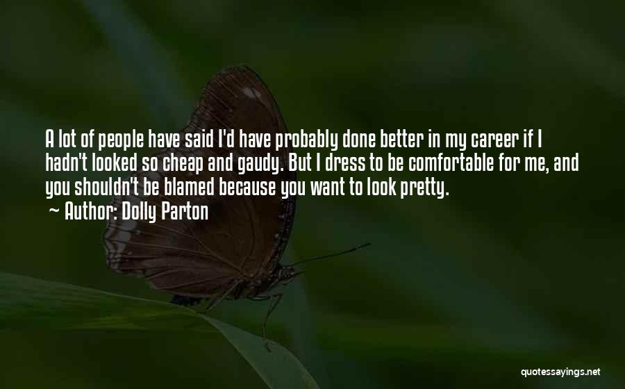 Dolly Parton Quotes: A Lot Of People Have Said I'd Have Probably Done Better In My Career If I Hadn't Looked So Cheap