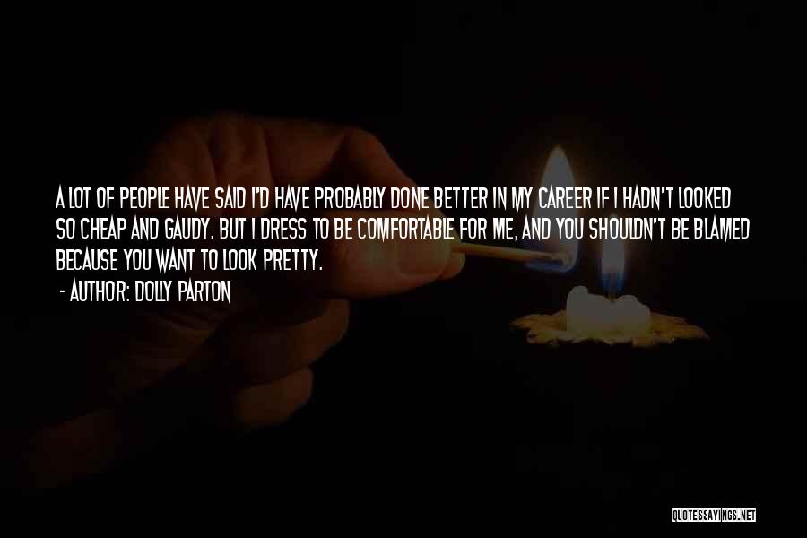 Dolly Parton Quotes: A Lot Of People Have Said I'd Have Probably Done Better In My Career If I Hadn't Looked So Cheap