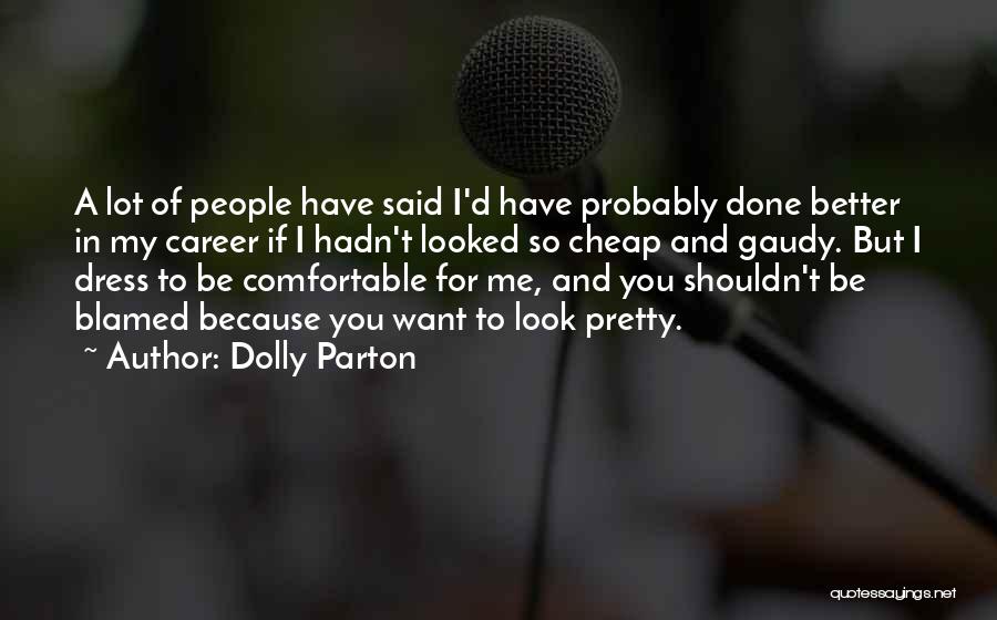 Dolly Parton Quotes: A Lot Of People Have Said I'd Have Probably Done Better In My Career If I Hadn't Looked So Cheap