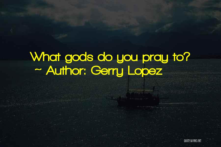 Gerry Lopez Quotes: What Gods Do You Pray To?
