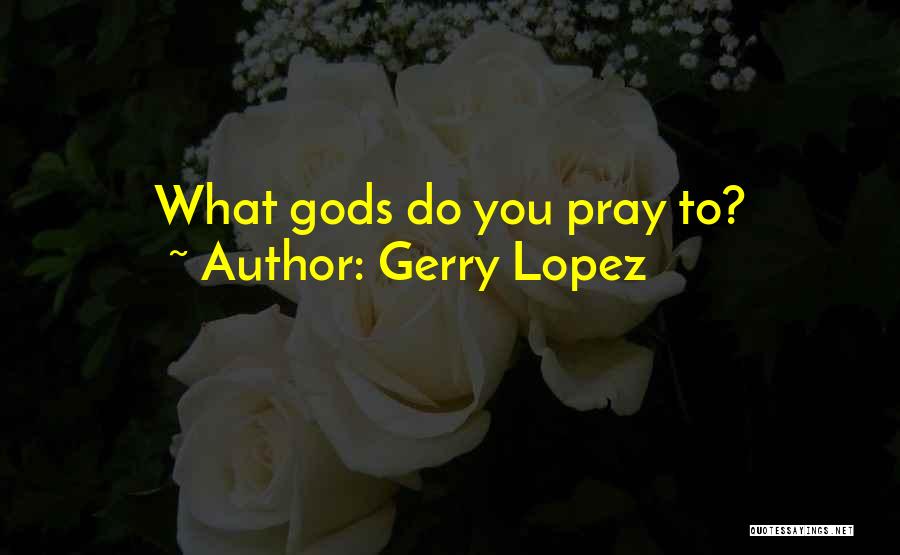Gerry Lopez Quotes: What Gods Do You Pray To?