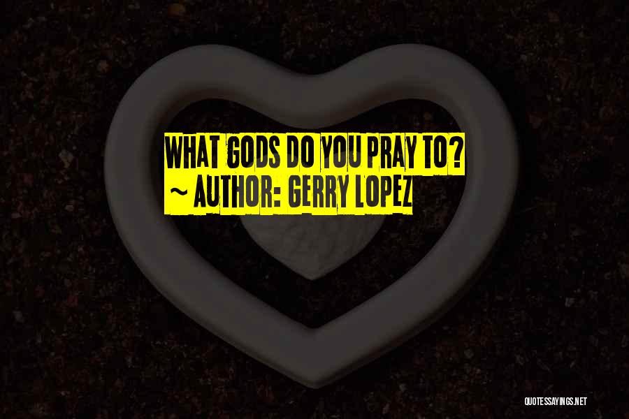 Gerry Lopez Quotes: What Gods Do You Pray To?