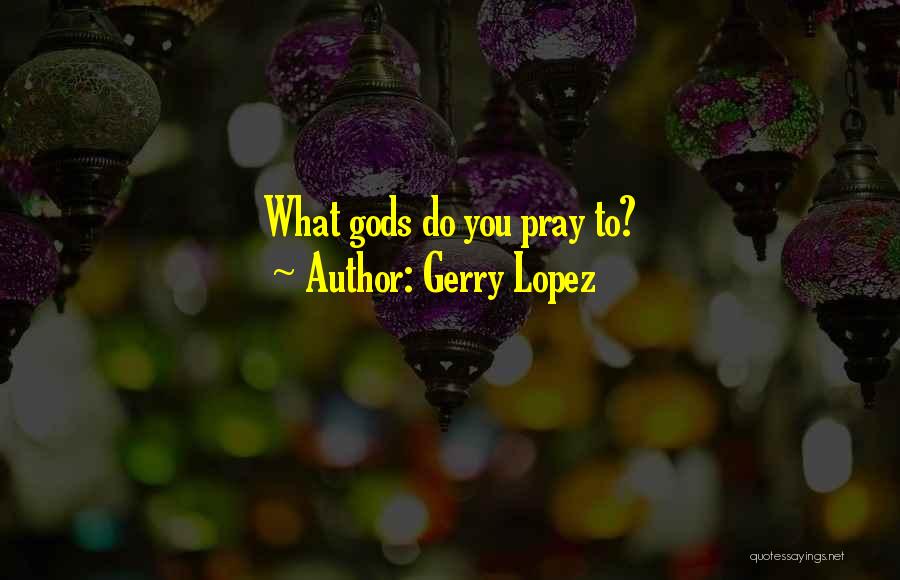 Gerry Lopez Quotes: What Gods Do You Pray To?