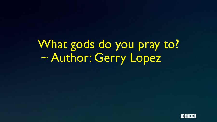 Gerry Lopez Quotes: What Gods Do You Pray To?