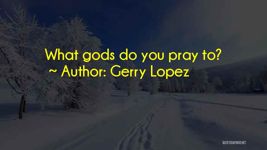 Gerry Lopez Quotes: What Gods Do You Pray To?