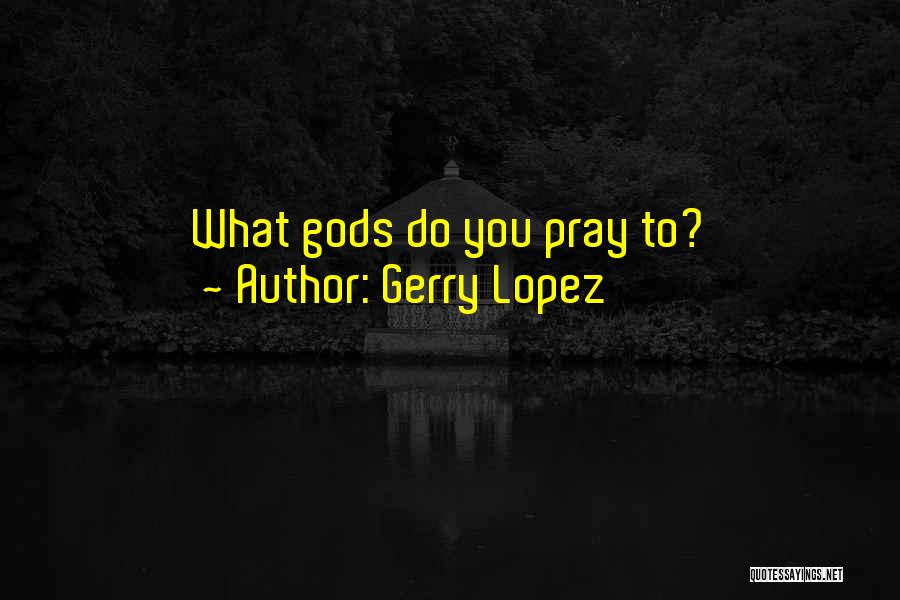 Gerry Lopez Quotes: What Gods Do You Pray To?