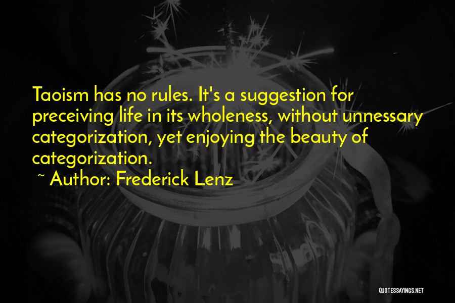 Frederick Lenz Quotes: Taoism Has No Rules. It's A Suggestion For Preceiving Life In Its Wholeness, Without Unnessary Categorization, Yet Enjoying The Beauty