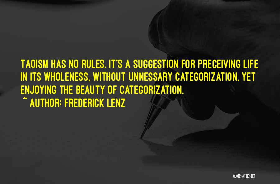 Frederick Lenz Quotes: Taoism Has No Rules. It's A Suggestion For Preceiving Life In Its Wholeness, Without Unnessary Categorization, Yet Enjoying The Beauty
