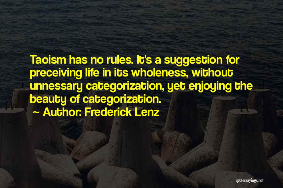 Frederick Lenz Quotes: Taoism Has No Rules. It's A Suggestion For Preceiving Life In Its Wholeness, Without Unnessary Categorization, Yet Enjoying The Beauty