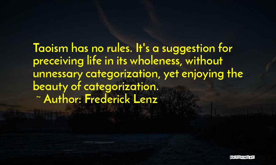 Frederick Lenz Quotes: Taoism Has No Rules. It's A Suggestion For Preceiving Life In Its Wholeness, Without Unnessary Categorization, Yet Enjoying The Beauty