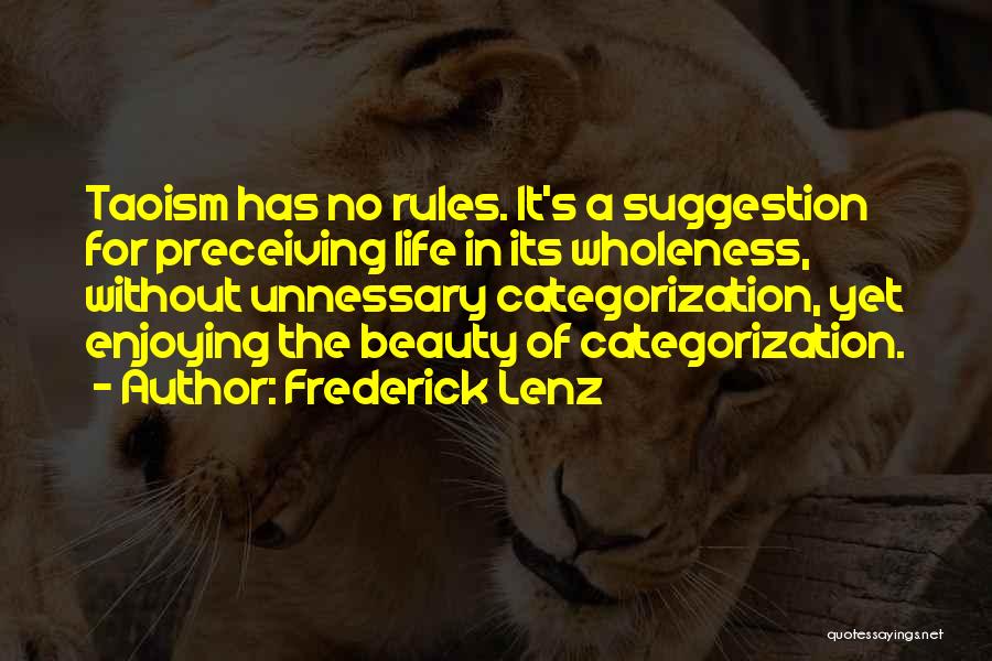 Frederick Lenz Quotes: Taoism Has No Rules. It's A Suggestion For Preceiving Life In Its Wholeness, Without Unnessary Categorization, Yet Enjoying The Beauty