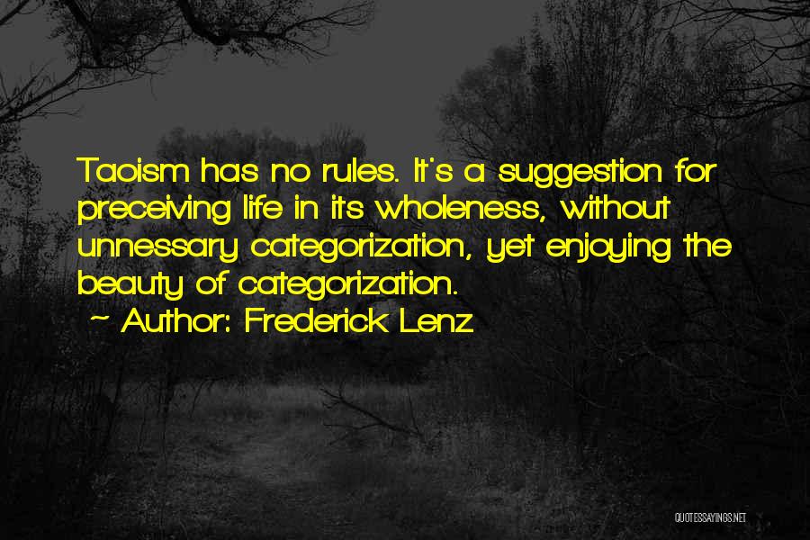 Frederick Lenz Quotes: Taoism Has No Rules. It's A Suggestion For Preceiving Life In Its Wholeness, Without Unnessary Categorization, Yet Enjoying The Beauty