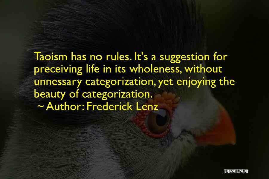 Frederick Lenz Quotes: Taoism Has No Rules. It's A Suggestion For Preceiving Life In Its Wholeness, Without Unnessary Categorization, Yet Enjoying The Beauty