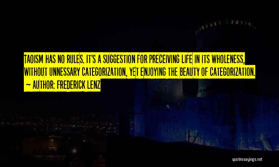 Frederick Lenz Quotes: Taoism Has No Rules. It's A Suggestion For Preceiving Life In Its Wholeness, Without Unnessary Categorization, Yet Enjoying The Beauty