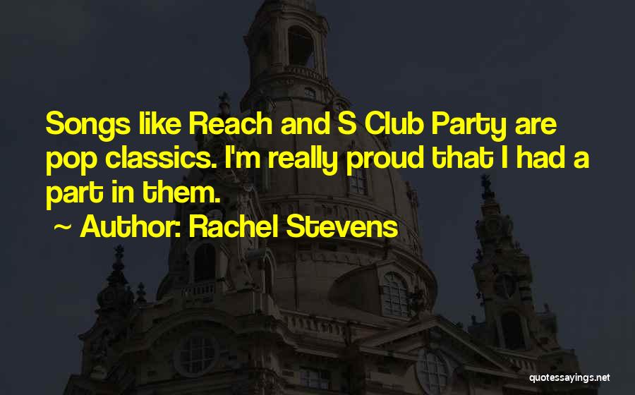 Rachel Stevens Quotes: Songs Like Reach And S Club Party Are Pop Classics. I'm Really Proud That I Had A Part In Them.