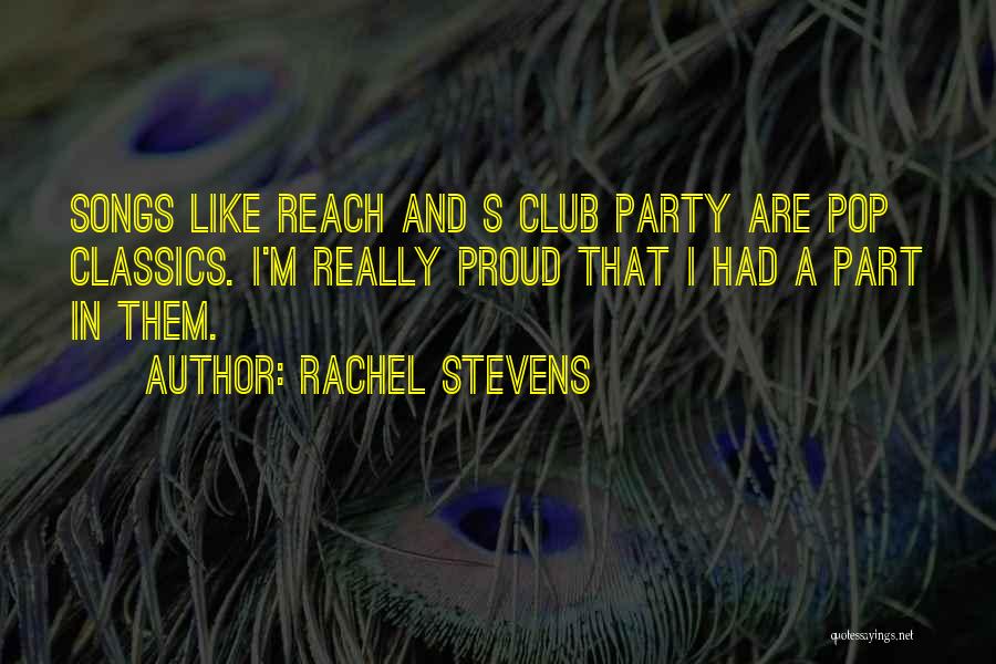 Rachel Stevens Quotes: Songs Like Reach And S Club Party Are Pop Classics. I'm Really Proud That I Had A Part In Them.