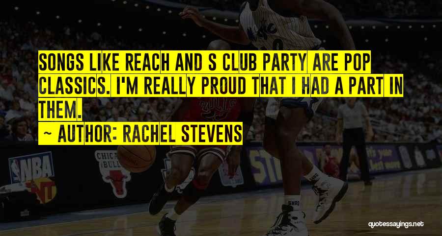 Rachel Stevens Quotes: Songs Like Reach And S Club Party Are Pop Classics. I'm Really Proud That I Had A Part In Them.