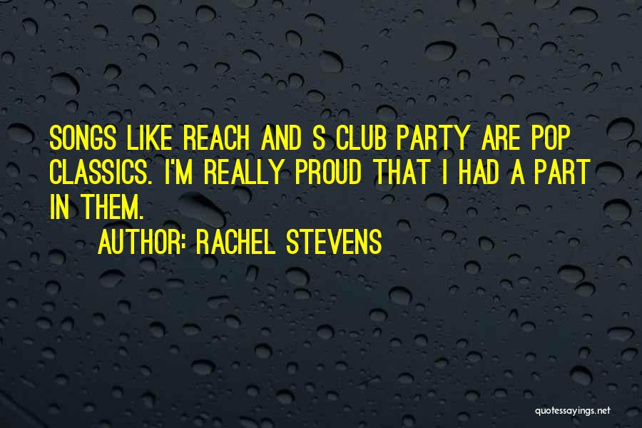 Rachel Stevens Quotes: Songs Like Reach And S Club Party Are Pop Classics. I'm Really Proud That I Had A Part In Them.
