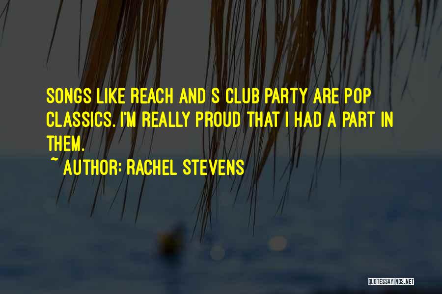 Rachel Stevens Quotes: Songs Like Reach And S Club Party Are Pop Classics. I'm Really Proud That I Had A Part In Them.