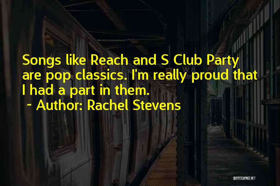 Rachel Stevens Quotes: Songs Like Reach And S Club Party Are Pop Classics. I'm Really Proud That I Had A Part In Them.