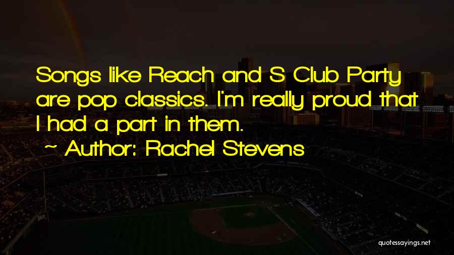 Rachel Stevens Quotes: Songs Like Reach And S Club Party Are Pop Classics. I'm Really Proud That I Had A Part In Them.