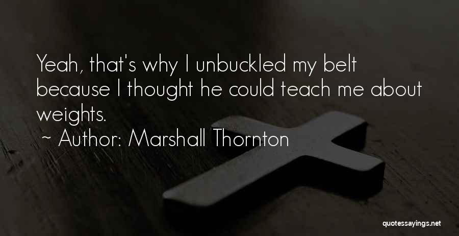 Marshall Thornton Quotes: Yeah, That's Why I Unbuckled My Belt Because I Thought He Could Teach Me About Weights.