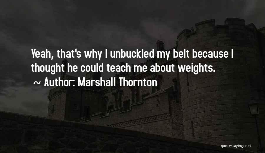 Marshall Thornton Quotes: Yeah, That's Why I Unbuckled My Belt Because I Thought He Could Teach Me About Weights.