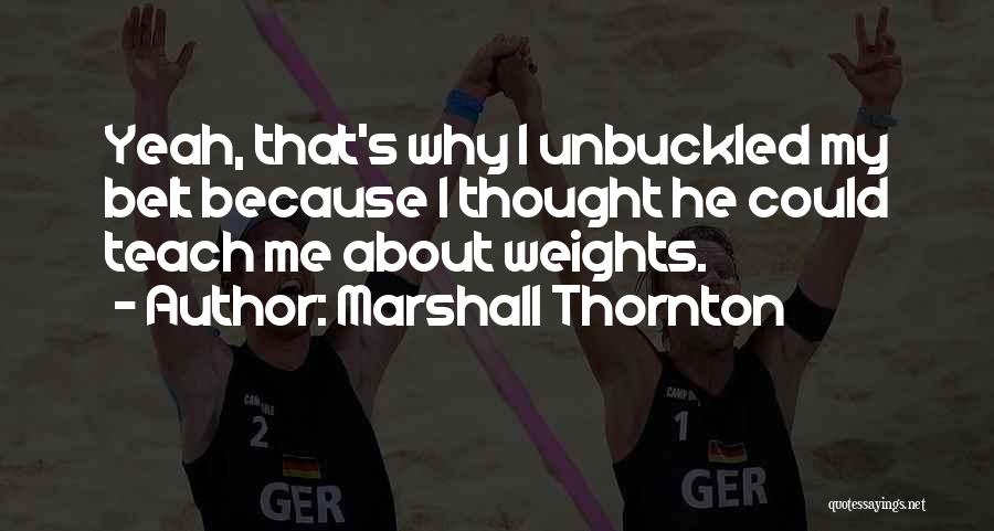 Marshall Thornton Quotes: Yeah, That's Why I Unbuckled My Belt Because I Thought He Could Teach Me About Weights.