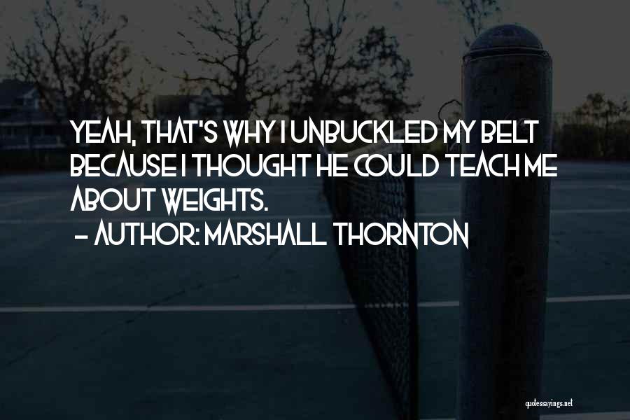 Marshall Thornton Quotes: Yeah, That's Why I Unbuckled My Belt Because I Thought He Could Teach Me About Weights.