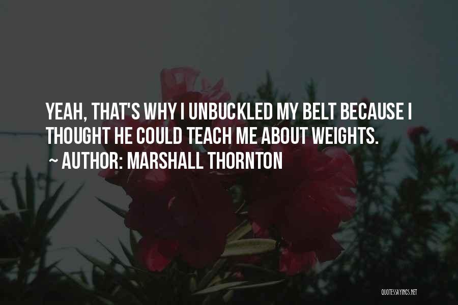 Marshall Thornton Quotes: Yeah, That's Why I Unbuckled My Belt Because I Thought He Could Teach Me About Weights.