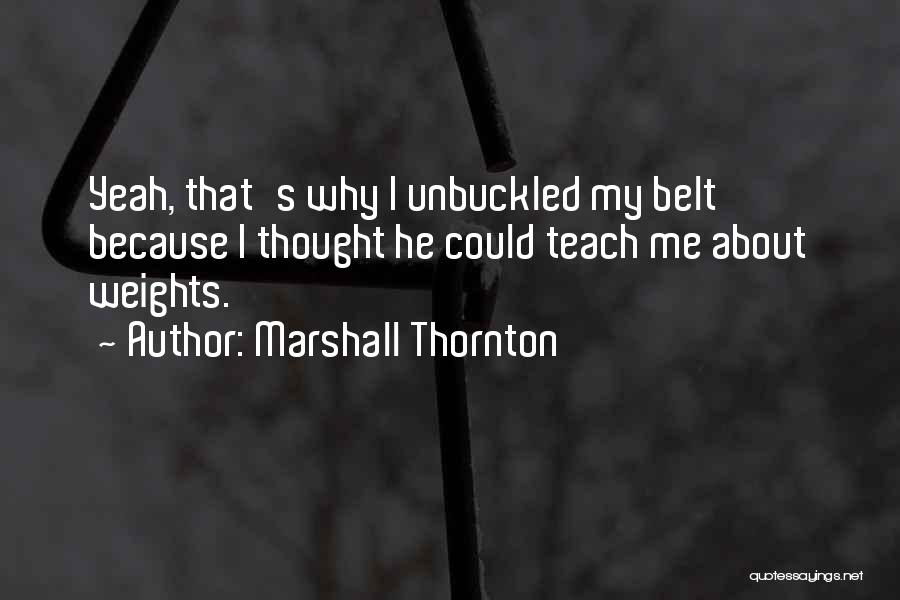 Marshall Thornton Quotes: Yeah, That's Why I Unbuckled My Belt Because I Thought He Could Teach Me About Weights.