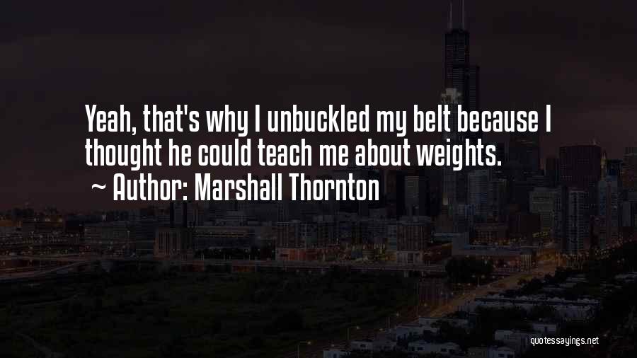 Marshall Thornton Quotes: Yeah, That's Why I Unbuckled My Belt Because I Thought He Could Teach Me About Weights.