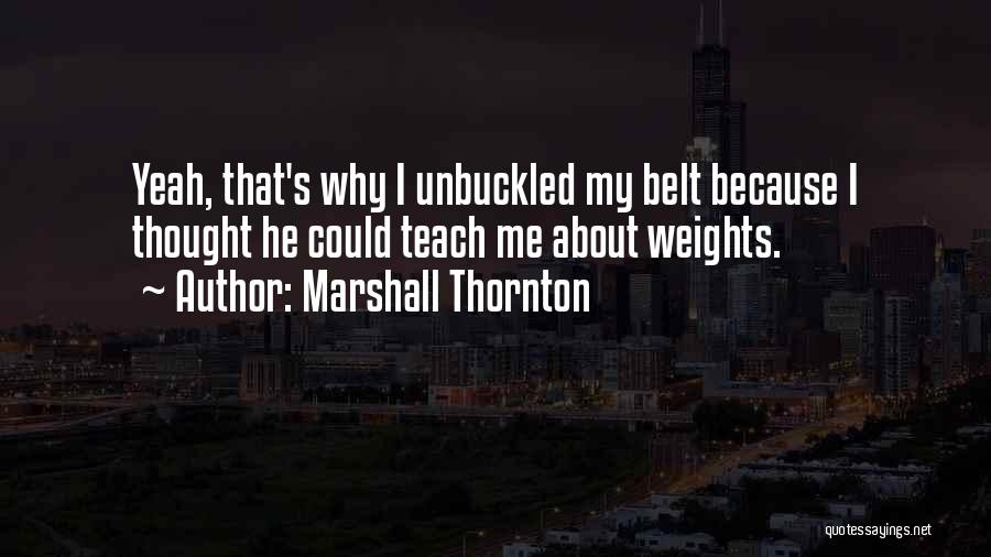 Marshall Thornton Quotes: Yeah, That's Why I Unbuckled My Belt Because I Thought He Could Teach Me About Weights.