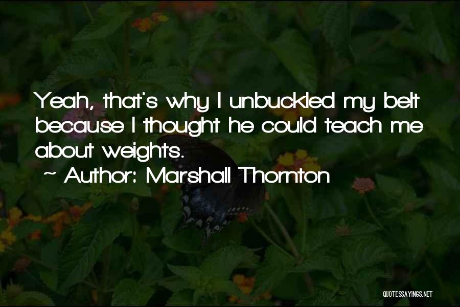 Marshall Thornton Quotes: Yeah, That's Why I Unbuckled My Belt Because I Thought He Could Teach Me About Weights.