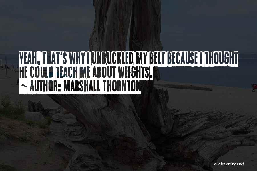 Marshall Thornton Quotes: Yeah, That's Why I Unbuckled My Belt Because I Thought He Could Teach Me About Weights.