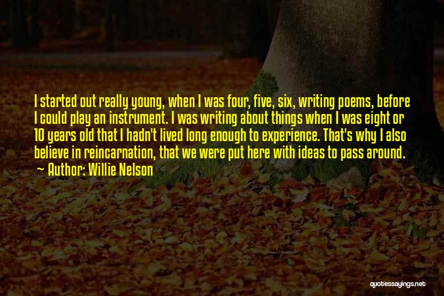 Willie Nelson Quotes: I Started Out Really Young, When I Was Four, Five, Six, Writing Poems, Before I Could Play An Instrument. I